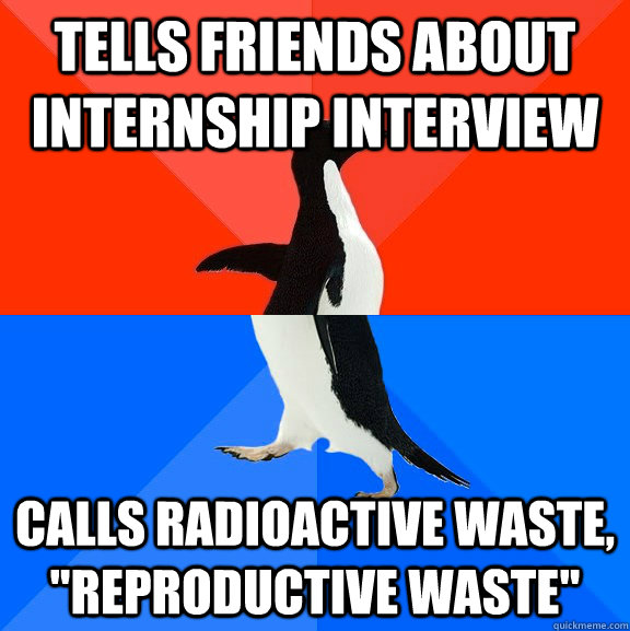 Tells friends about internship interview Calls radioactive waste, 
