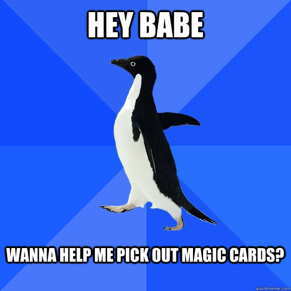 Hey Babe  wanna help me pick out magic cards?    Socially Awkward Penguin
