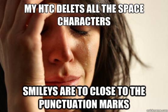 my HTC delets all the space characters smileys are to close to the punctuation marks - my HTC delets all the space characters smileys are to close to the punctuation marks  First World Problems