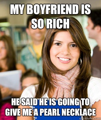 My boyfriend is so rich He said he is going to give me a pearl necklace  Sheltered College Freshman