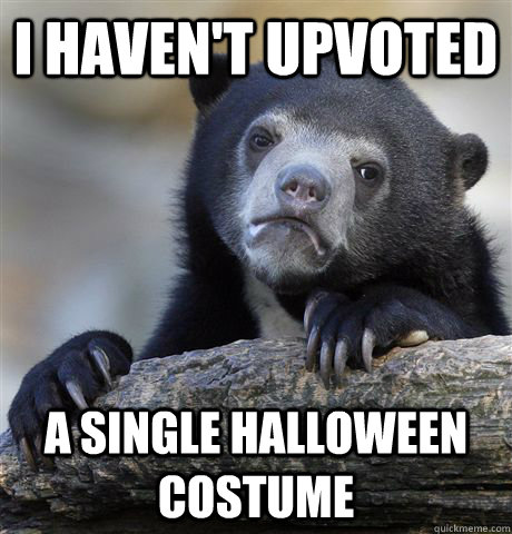 I haven't upvoted  a single halloween costume  Confession Bear