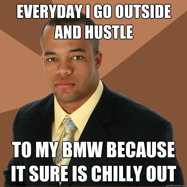 Everyday i go outside and hustle to my bmw because it sure is chilly out - Everyday i go outside and hustle to my bmw because it sure is chilly out  Successful Black Man