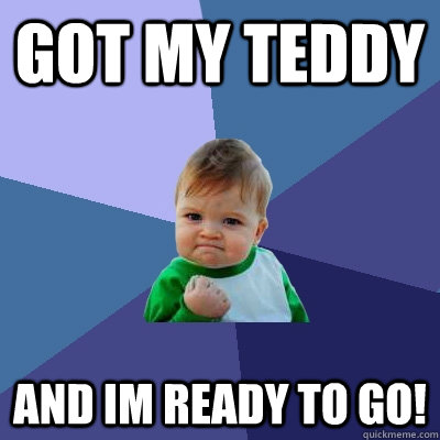 got my teddy and im ready to Go!  Success Kid