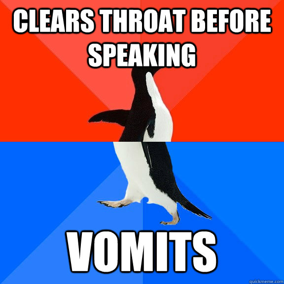 Clears throat before speaking vomits  Socially Awesome Awkward Penguin