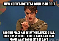 New york's hottest club is reddit and this place has everything, naked girls, gore, funny people, a child, and a safe that people want to forget but can't - New york's hottest club is reddit and this place has everything, naked girls, gore, funny people, a child, and a safe that people want to forget but can't  Stephon