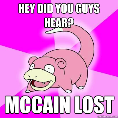 Hey Did you guys Hear? Mccain Lost  Slowpoke