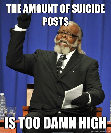 The amount of suicide posts is too damn high  The Rent Is Too Damn High