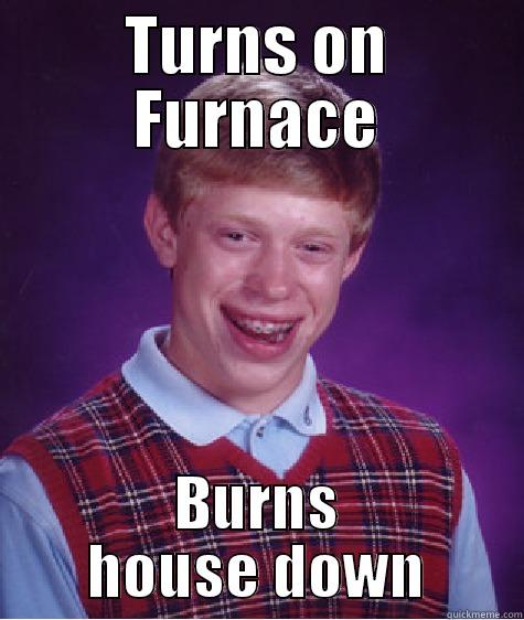 TURNS ON FURNACE BURNS HOUSE DOWN Bad Luck Brian