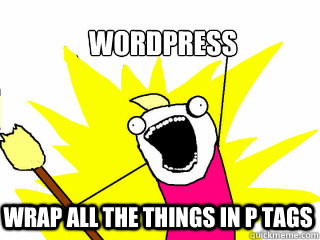 WordPress WRAP ALL THE THINGS IN P TAGS  All The Things