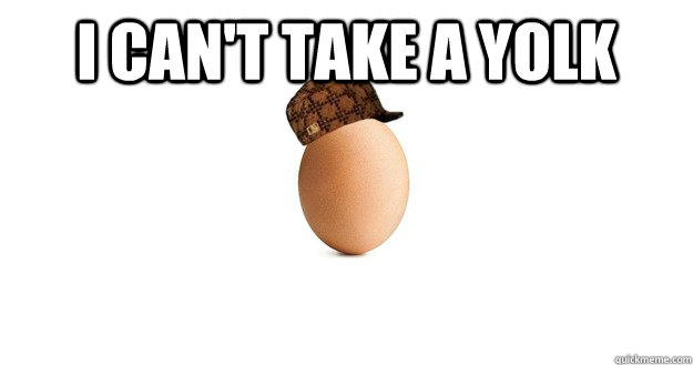 I can't take a yolk  - I can't take a yolk   Scumbag Egg