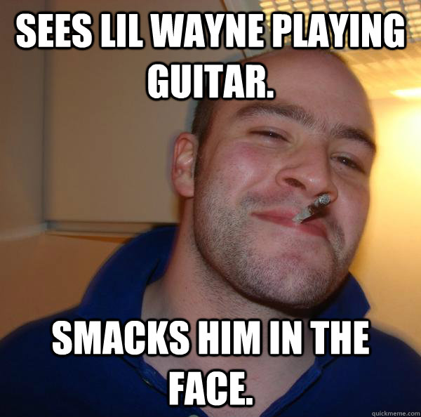 sees lil wayne playing guitar. smacks him in the face. - sees lil wayne playing guitar. smacks him in the face.  Misc