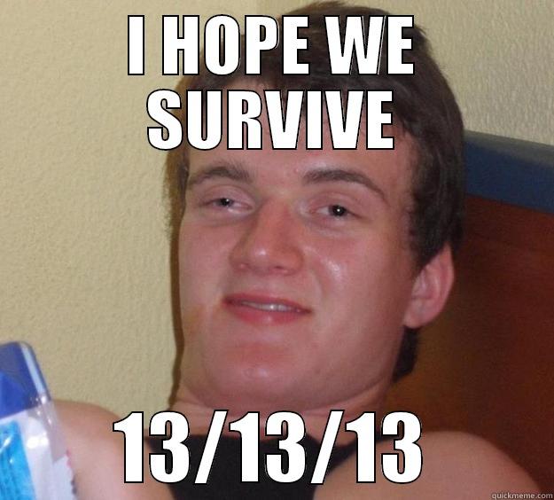 I HOPE WE SURVIVE 13/13/13 10 Guy