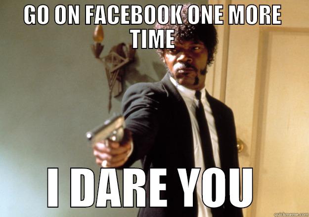 Go on facebook - GO ON FACEBOOK ONE MORE TIME I DARE YOU Samuel L Jackson