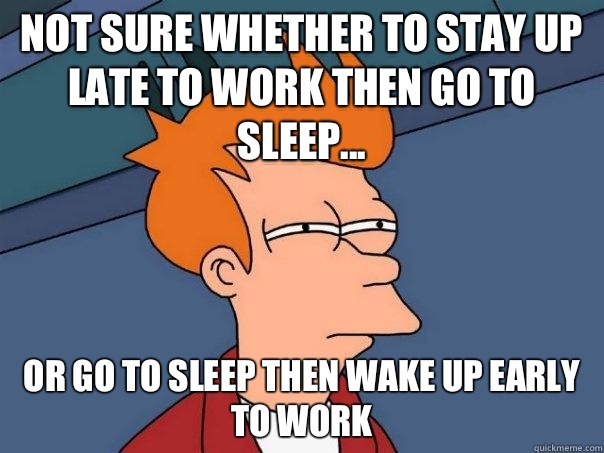 Not sure whether to stay up late to work then go to sleep... Or go to sleep then wake up early to work  Futurama Fry