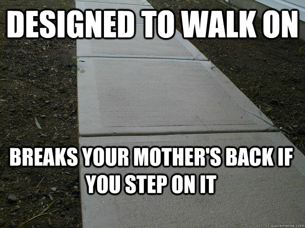 Designed to walk on breaks your mother's back if you step on it  