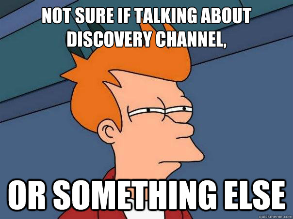 Not sure if talking about Discovery Channel, or something else - Not sure if talking about Discovery Channel, or something else  Futurama Fry