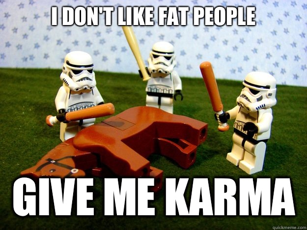 I don't like fat people
 give me karma  Beating A Dead Horse