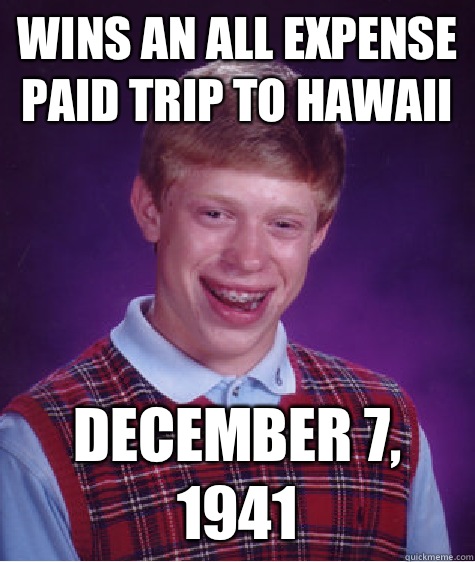 Wins an all expense paid trip to Hawaii December 7, 1941  Bad Luck Brian