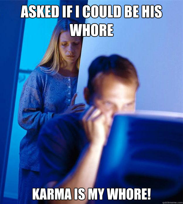 asked if i could be his whore karma is my whore!  Redditors Wife