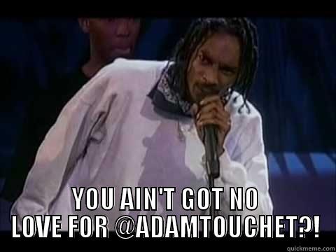  YOU AIN'T GOT NO LOVE FOR @ADAMTOUCHET?! Misc