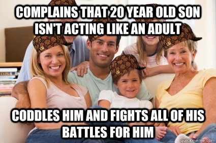 Complains that 20 year old son isn't acting like an adult Coddles him and fights all of his battles for him  