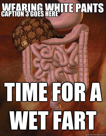 Wearing white pants time for a wet fart Caption 3 goes here  Scumbag Bowels