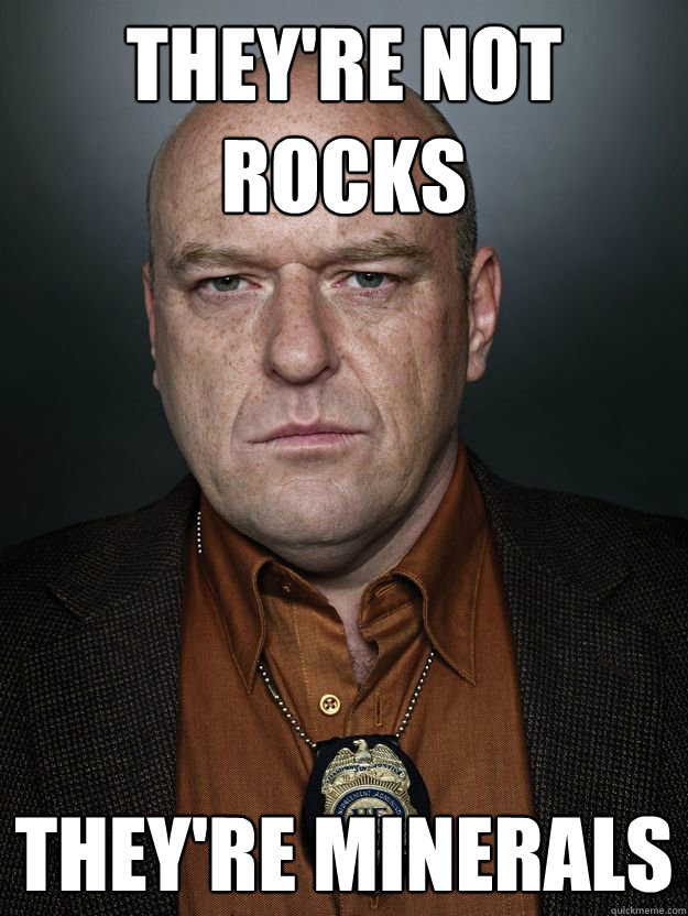 They're not rocks They're Minerals  Hank Schrader