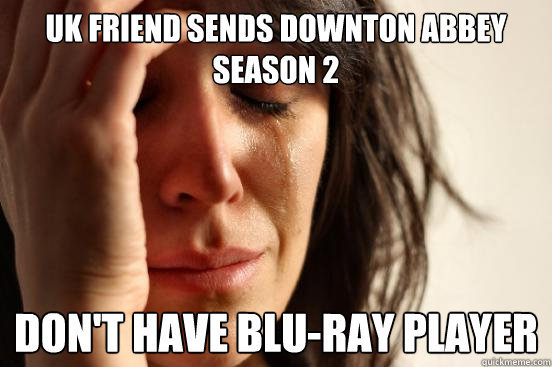 UK friend sends Downton Abbey Season 2 Don't have blu-ray player  First World Problems