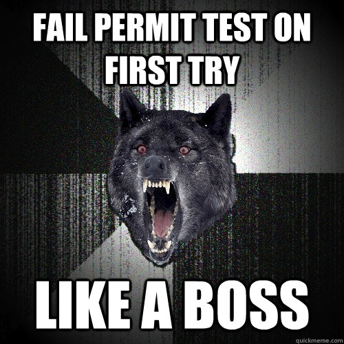 Fail permit test on first try  like a boss  Insanity Wolf
