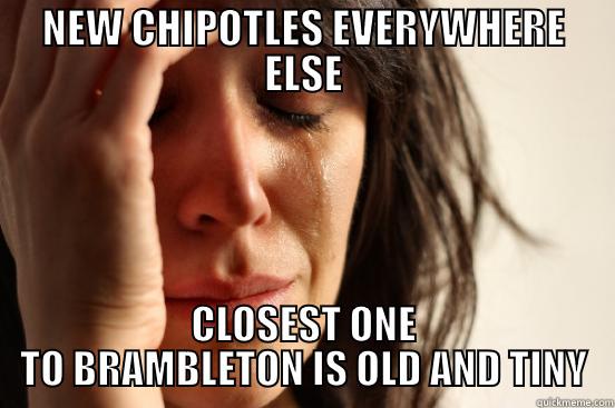 NEW CHIPOTLES EVERYWHERE ELSE CLOSEST ONE TO BRAMBLETON IS OLD AND TINY First World Problems