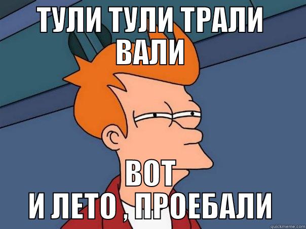 ТУЛИ ТУЛИ ТРАЛИ ВАЛИ ВОТ И ЛЕТО , ПРОЕБАЛИ Futurama Fry