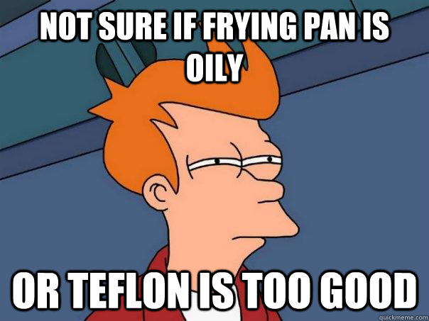 Not sure if frying pan is oily or teflon is too good - Not sure if frying pan is oily or teflon is too good  Futurama Fry