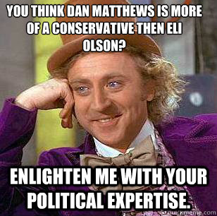 You think Dan Matthews is more of a conservative then Eli Olson? enlighten me with your political expertise.   Condescending Wonka