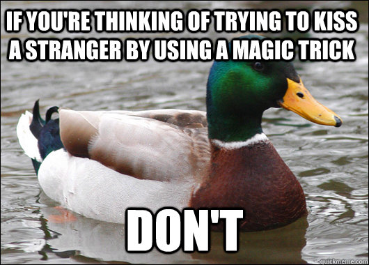if you're thinking of trying to kiss a stranger by using a magic trick don't  Actual Advice Mallard