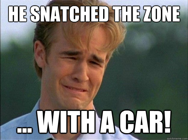 He snatched the zone ... with a car!  Dawson Sad