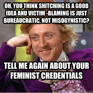Oh, you think snitching is a good idea and victim -blaming is just bureaucratic, not misogynistic? tell me again about your feminist credentials  Condescending Wonka