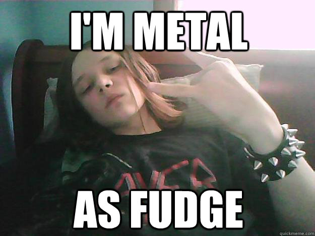I'm Metal As Fudge  