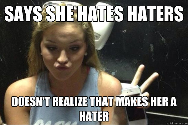 Says she hates haters Doesn't realize that makes her a hater  Annoying Suburban Girl