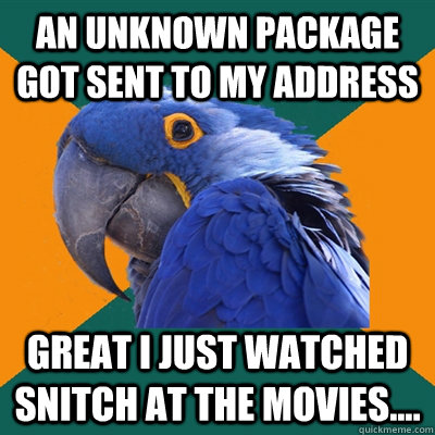 an unknown package got sent to my address great I just watched snitch at the movies....  Paranoid Parrot