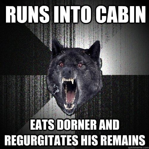 runs into cabin eats dorner and regurgitates his remains  Insanity Wolf