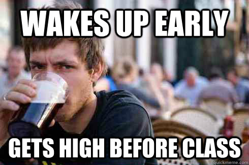 Wakes up early gets high before class  Lazy College Senior