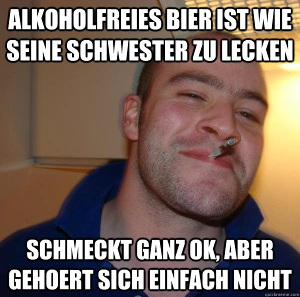 Alkoholfreies bier ist wie seine schwester zu lecken schmeckt ganz ok, aber gehoert sich einfach nicht - Alkoholfreies bier ist wie seine schwester zu lecken schmeckt ganz ok, aber gehoert sich einfach nicht  Misc