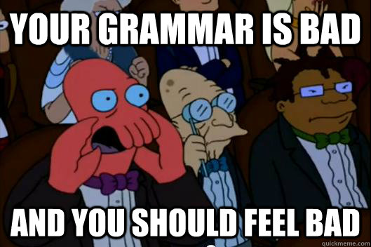 Your grammar is bad  AND YOU SHOULD FEEL BAD - Your grammar is bad  AND YOU SHOULD FEEL BAD  Your meme is bad and you should feel bad!