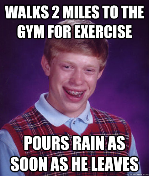 walks 2 miles to the gym for exercise pours rain as soon as he leaves - walks 2 miles to the gym for exercise pours rain as soon as he leaves  Bad Luck Brian