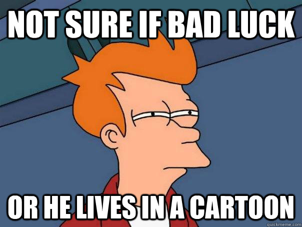 Not sure if bad luck or he lives in a cartoon - Not sure if bad luck or he lives in a cartoon  Futurama Fry