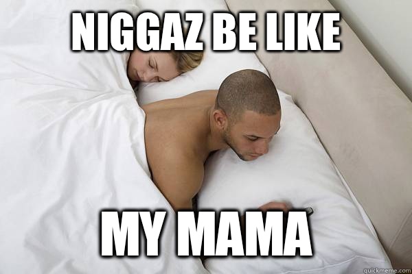 Niggaz be like My mama  Niggas be like