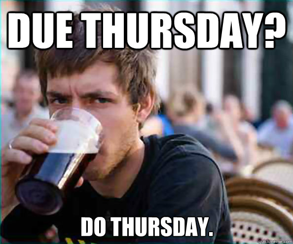 Due Thursday? Do thursday.  Lazy College Senior