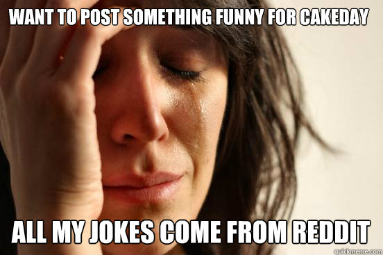 Want to post something funny for cakeday All my jokes come from reddit  First World Problems