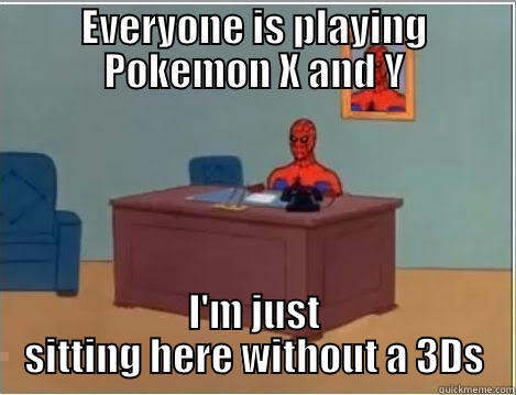 EVERYONE IS PLAYING POKEMON X AND Y I'M JUST SITTING HERE WITHOUT A 3DS Spiderman Desk