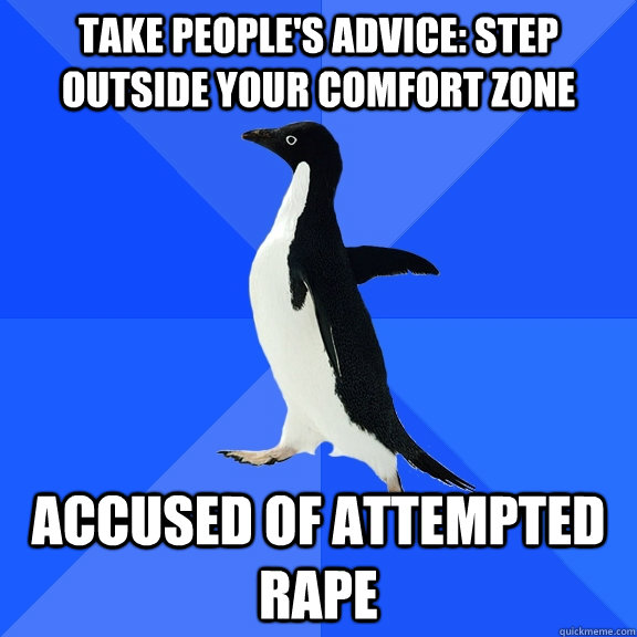 take people's advice: step outside your comfort zone accused of attempted rape  Socially Awkward Penguin